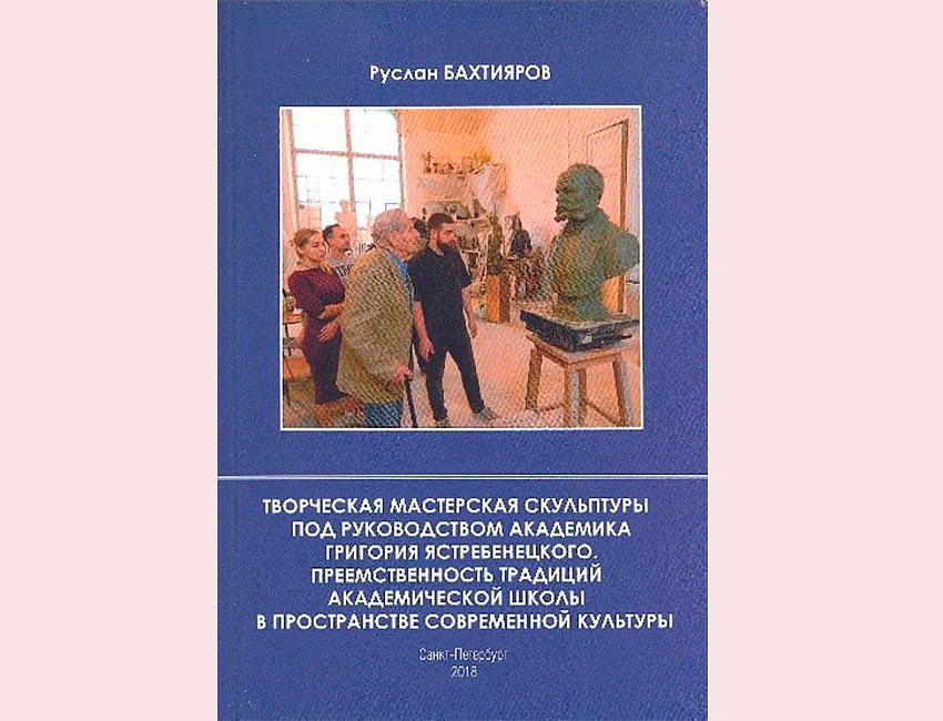 Р. А. Бахтияров. Творческая мастерская скульптуры под руководством академика Г. Ястребенецкого. Преемственность традиций академической школы в пространстве современной культуры, 2018 г